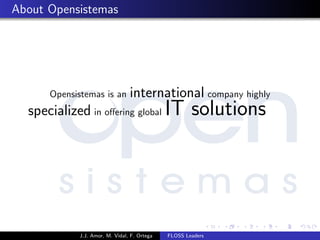 About Opensistemas
Opensistemas is an international company highly
specialized in oﬀering global IT solutions
J.J. Amor, M. Vidal, F. Ortega FLOSS Leaders
 