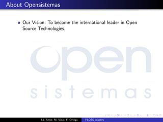 About Opensistemas
Our Vision: To become the international leader in Open
Source Technologies.
J.J. Amor, M. Vidal, F. Ortega FLOSS Leaders
 