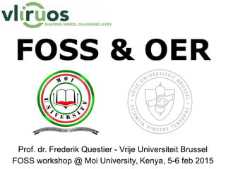 FOSS & OER
Prof. dr. Frederik Questier - Vrije Universiteit Brussel
FOSS workshop @ Moi University, Kenya, 5-6 feb 2015
 