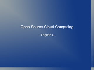 Open Source Cloud Computing - Yogesh G. 