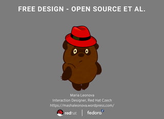 FREE DESIGN - OPEN SOURCE ET AL.
Maria Leonova
Interaction Designer, Red Hat Czech
https://mashaleonova.wordpress.com/
 