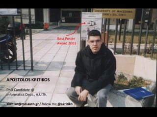 Best Poster
                                Award 2003




APOSTOLOS KRITIKOS

PhD Candidate @
Informatics Dept., A.U.Th.

akritiko@csd.auth.gr / follow me @akritiko
 