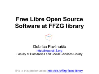 Free Libre Open Source
Software at FFZG library


               Dobrica Pavlinušić
              http://blog.rot13.org
Faculty of Humanities and Social Sciences Library




link to this presentation: http://bit.ly/ffzg-floss-library
 