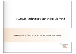  FLOSS	
  in	
  Technology-­‐Enhanced	
  Learning	
  




Sara	
  Fernandes,	
  Antonio	
  Cerone,	
  Luis	
  Barbosa,	
  Pantelis	
  Papadopoulos
 