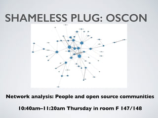 SHAMELESS PLUG: OSCON
Network analysis: People and open source communities
10:40am–11:20am Thursday in room F 147/148
 