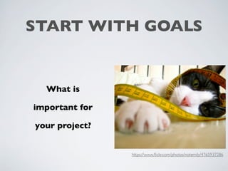 START WITH GOALS
What is
important for
your project?
https://www.ﬂickr.com/photos/notemily/4765937286
 