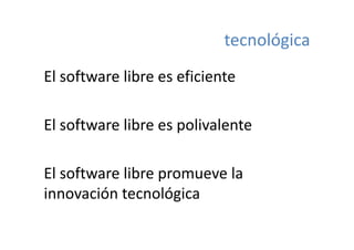 tecnológica
El software libre es eficiente

El software libre es polivalente
El software libre es polivalente

El software libre promueve la 
innovación tecnológica
 