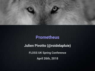 Prometheus
Julien Pivotto (@roidelapluie)
FLOSS UK Spring Conference
April 26th, 2018
 