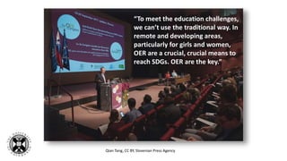 Qian Tang, CC BY, Slovenian Press Agency
“To meet the education challenges,
we can’t use the traditional way. In
remote and developing areas,
particularly for girls and women,
OER are a crucial, crucial means to
reach SDGs. OER are the key.”
 