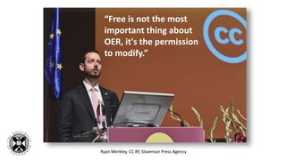 “Free is not the most
important thing about
OER, it's the permission
to modify.”
Ryan Merkley, CC BY, Slovenian Press Agency
 