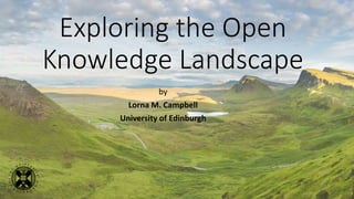 Exploring the Open
Knowledge Landscape
by
Lorna M. Campbell
University of Edinburgh
 