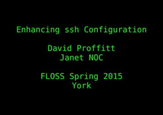 Enhancing ssh Configuration
David Proffitt
Janet NOC
FLOSS Spring 2015
York
 