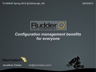 FLOSSUK Spring 2012 @ Edinburgh, UK           22/03/2012




          Configuration management benefits
                     for everyone




Jonathan Clarke      <jcl@normation.com>

                              
 