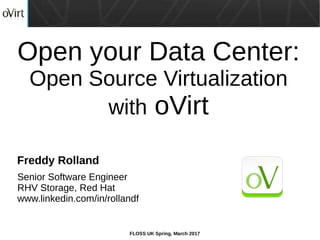 FLOSS UK Spring, March 2017
Open your Data Center:
Open Source Virtualization
with oVirt
Senior Software Engineer
RHV Storage, Red Hat
www.linkedin.com/in/rollandf
Freddy Rolland
 