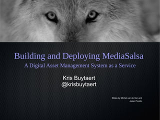 Building and Deploying MediaSalsa
A Digital Asset Management System as a Service
Kris Buytaert
@krisbuytaert
Slides by Michel van de Ven and
Julien Pivotto
 