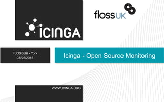 WWW.ICINGA.ORG
FLOSSUK - York
03/25/2015 Icinga - Open Source Monitoring
 