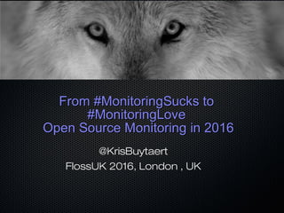 From #MonitoringSucks toFrom #MonitoringSucks to
#MonitoringLove#MonitoringLove
Open Source Monitoring in 2016Open Source Monitoring in 2016
@KrisBuytaert
FlossUK 2016, London , UK
 