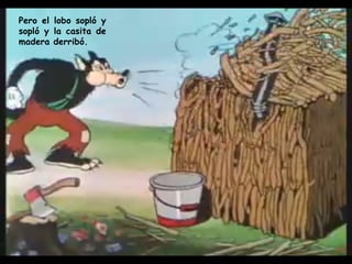Pero el lobo sopló y sopló y la casita de madera derribó.  