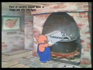 Pero el cerdito mayor puso al fuego una olla con agua.  