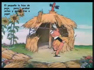 El pequeño la hizo de paja, para acabar antes y poder irse a jugar.   