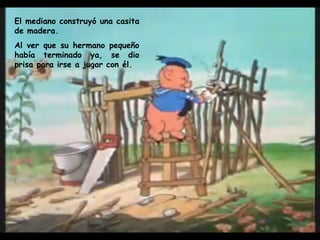 El mediano construyó una casita de madera.  Al ver que su hermano pequeño había terminado ya, se dio prisa para irse a jugar con él.   