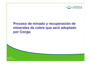 Dic 2005
Área: Procesos
Proceso de minado y recuperación de
minerales de cobre que será adoptado
por Conga
 