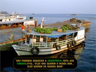 NÃO  PODEMOS  ESQUECER  A  ADVERTÊNCIA   FEITA  AOS  TAMOIOS  (1710)... “ELES  NÃO  QUEREM  O  NOSSO  BEM...  ELES  QUEREM  OS  NOSSOS  BENS” 