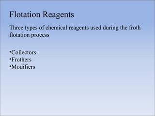 Flotation Reagents
Three types of chemical reagents used during the froth
flotation process
•Collectors
•Frothers
•Modifiers
 