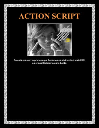 ACTION SCRIPT




En esta ocasión lo primero que hacemos es abrir actión script 3.0,
                 en el cual flotaremos una bolita.
 