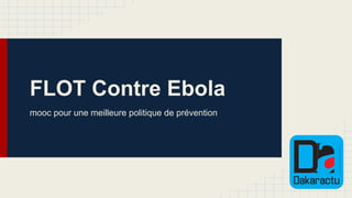 FLOT Contre Ebola
mooc pour une meilleure politique de prévention
 