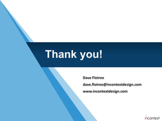 Thank you!
      Dave Flotree
      dave.flotree@incontextdesign.com
      www.incontextdesign.com
 