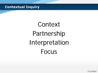 Contextual Inquiry




               Context
             Partnership
            Interpretation
                Focus
 