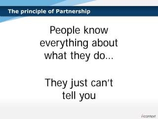 The principle of Partnership


            People know
          everything about
           what they do…

            They just can’t
               tell you
 