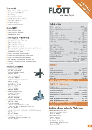 37
THE
FLOTT
TOP-SERIES!
FURTHER TAPPING AND DRILLING TOOLS STARTING P. 70
Technical Data
Drilling capacity 25/30 mm
Tapping capacity (depending on size) max. M20
Spindle MKIII
Drilling depth 125 mm
Distance column-spindle 260 mm
Machine-column diameter Ø 110 mm
Usable work table surface (L x W) 420 x 340 mm
T-slot size quantity 2, distance 125 mm
size width 13/26 mm
Speed indication digital
Drill depth indication digital
Drilling depth end stop With fine adjustment
Table height adjustment With rack
Motor 400 V 50 Hz 0.9/1.45 kW 2-speed motor
Speed range with intermediate
transmission inf. var. 125-4,000 1/min
in 2 steps step I 125-2,000 1/min
step II 250-4,000 1/min
(step change is realized via belt position change)
SBP30ST
Feed manual
Distance spindle table 240-790 mm
Machine size (WxDxH) 520 x 820 x 1,900 mm
Machine size (incl. packaging) (WxDxH) 572 x 936 x 2,142 mm
Weight 275 kg
Order No. 205.181
SBP30STGPVelectronic
Feed, inf. var. 0–300 mm/min
with electromagnetic clutch and digital display
Distance spindle table 240-790 mm
Machine size (WxDxH) 520 x 820 x 1,900 mm
Machine size (incl. packaging) (WxDxH) 572 x 936 x 2,142 mm
Weight 300 kg
Order No. with transparent top cover 205.220
Order No. with grey top cover 205.183
SPECIAL OPTIONS ON PAGE 64 |1 | 2 | 3 | 4 | 5 | 6 | 10
SPECIAL OPTIONS ON PAGE 64 |1 | 2 | 3 | 4 | 7 | 10
Available software options for PV electronic
 Safety module – Spindle stops
automatically in upper position
Order No. 290.613
 Chip cutter module
to avoid long chips
Order No. 290.612
 Multi feed unit – Four free
selectable feed speeds per cycle
Order No. 290.614
By standard
 Depth end stop with fine adjustment
 Emergency switch-off button
 No volt release
 Inf. var. speed adjustment
 Table height adjustment with rack
 Cable 1.5 m with CEE plug
 Electrical drill guard
 Thermal overload protection
Series P30ST
 Digital display for speed
 Digital display for drill depth
 Manual reverse switch
Series P30STGPVelectronic
 Continuous lubrication of feed gear
 Digital display for speed
 Digital display for drill depth
 Digital display for feed speed
 Continuously electronically variable feed incl spindle control
 Automatic cut-off function on reaching
programmed drilling depth
 Tapping unit, tapping capacity max M20
 Tapping depth adjustment using digital display
 Easily programmable drill depth end stop
 Star wheel with buttons for feed on/off function
 Optionally transparent top cover without surcharge
 LED light
Optional/Accessories
 Tapping unit (P30 ST only)
max. M20, tapping depth
adjustment via digital display
Order No. 290.622
 Motor with separate fan
Order No. 290.617
 Combined drilling table/machine vice
opening 120 mm,
clamping width 105 mm
table size 350 x 350 mm
Order No. 290.125
 Machined base plate
Order No. 290.378
 Machined base plate with
integrated cooling unit
max. contents 15 l,
max. flow rate 30 l/min
Order No. 290.160B
 LED light with hinged arm
Order No. 290.020
 Large machine base
- Machine-column diameter Ø 125 mm
- Usable work table surface (L x W) 590 x 450 mm
Order No. 205.036
 LED-light integrated in drill head 45°, LUMEN:150 cold white
(P30 ST only)
Order No. 290.070
 Cooling unit (separate tank)
Contents max 15 l, flow rate max 30 l/min
Order No. 290.340
 