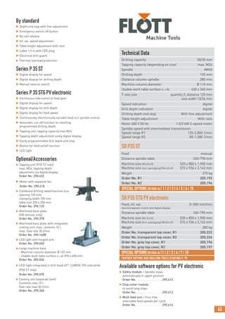 43
FURTHER TAPPING AND DRILLING TOOLS STARTING P. 70
By standard
 Depth end stop with fine adjustment
 Emergency switch-off button
 No volt release
 Inf. var. speed adjustment
 Table height adjustment with rack
 Cable 1.5 m with CEE plug
 Electrical drill guard
 Thermal overload protection
Series P35ST
 Digital display for speed
 Digital display for drilling depth
 Manual reverse switch
Series P35STGPVelectronic
 Continuous lubrication of feed gear
 Digital display for speed
 Digital display for drill depth
 Digital display for feed speed
 Continuously electronically variable feed incl spindle control
 Automatic cut-off function on reaching
programmed drilling depth
 Tapping unit, tapping capacity max M24
 Tapping depth adjustment using digital display
 Easily programmable drill depth end stop
 Button for feed on/off function
 LED light
Optional/Accessories
 Tapping unit (P35 ST only)
max. M24, tapping depth
adjustment via digital display
Order No. 290.622
 Motor with separate fan
Order No. 290.618
 Combined drilling table/machine vice
opening 120 mm,
clamping width 105 mm
table size 350 x 350 mm
Order No. 290.125
 Machined base plate
(SB-version only)
Order No. 290.378
 Machined base plate with integrated
cooling unit, max. contents 15 l,
max. flow rate 30 l/min
Order No. 290.160B
 LED light with hinged arm
Order No. 290.020
 Large machine base
- Machine-column diameter Ø 125 mm
- Usable work table surface (L x W) 590 x 450 mm
Order No. 205.036
 LED-light integrated in drill head 45°, LUMEN:150 cold white
(P35 ST only)
Order No. 290.070
 Cooling unit (separate tank)
Contents max 15 l,
flow rate max 30 l/min
Order No. 290.340
Technical Data
Drilling capacity 30/35 mm
Tapping capacity (depending on size) max. M24
Spindle MKIII
Drilling depth 125 mm
Distance column-spindle 280 mm
Machine-column diameter Ø 110 mm
Usable work table surface (L x W) 420 x 340 mm
T-slot size quantity 2, distance 125 mm
size width 13/26 mm
Speed indication digital
Drill depth indication digital
Drilling depth end stop With fine adjustment
Table height adjustment With rack
Motor 400 V 50 Hz 1.5/2 kW 2-speed motor
Spindle speed with intermediate transmission
Speed range R1 125-2,000 1/min
Speed range R2 80-1,280 1/min
SBP35ST
Feed manual
Distance spindle table 240-790 mm
Machine size (WxDxH) 520 x 850 x 1,900 mm
Machine size (incl. packaging) (WxDxH) 572 x 936 x 2,142 mm
Weight 275 kg
Order No. R1 205.193
Order No. R2 205.194
SBP35STGPVelectronic
Feed, inf. var. 0–300 mm/min
electromagnetic clutch and digital display
Distance spindle table 240-790 mm
Machine size (WxDxH) 520 x 850 x 1,900 mm
Machine size (incl. packaging) (WxDxH) 572 x 936 x 2,142 mm
Weight 300 kg
Order No. transparent top cover, R1 205.222
Order No. transparent top cover, R2 205.224
Order No. grey top cover, R1 205.196
Order No. grey top cover, R2 205.197
SPECIAL OPTIONS ON PAGE 64 | 1 | 2 | 3 | 4 | 5 | 6 | 10
Available software options for PV electronic
 Safety module – Spindle stops
automatically in upper position
Order No. ..........................290.613
 Chip cutter module
to avoid long chips
Order No. ..........................290.612
 Multi feed unit – Four free
selectable feed speeds per cycle
Order No. ..........................290.614
SPECIAL OPTIONS ON PAGE 64 |1 | 2 | 3 | 4 | 7 | 10
 