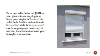 3/31/2018IA WORKSHOP "www.theitronics.com" 8
Dans une salle de travail JEAN ne
veut plus voir ses employés se
lever pour régler la’ hauteur’ de
volet de la fenêtre en fonction de
la ‘lumière’ et de la ‘température’
car ils se plaignent beaucoup et
souvent tous veulent se lever pour
le régler a sa volonté.
 