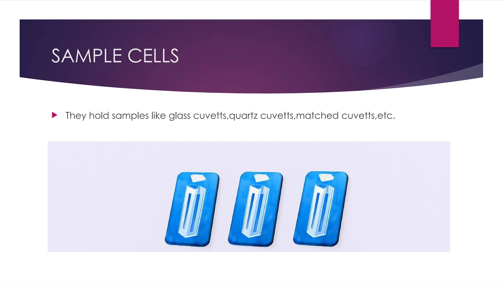 SAMPLE CELLS
 They hold samples like glass cuvetts,quartz cuvetts,matched cuvetts,etc.
 
