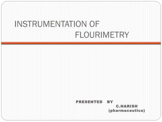 INSTRUMENTATION OF
FLOURIMETRY
PRESENTED BY
C.HARISH
(pharmaceutics)
 