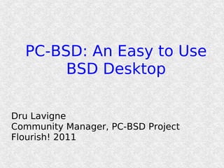 PC-BSD: An Easy to Use
       BSD Desktop

Dru Lavigne
Community Manager, PC-BSD Project
Flourish! 2011
 