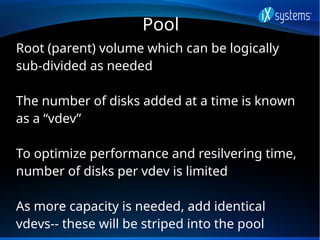 Pool
Root (parent) volume which can be logically
sub-divided as needed
The number of disks added at a time is known
as a “...