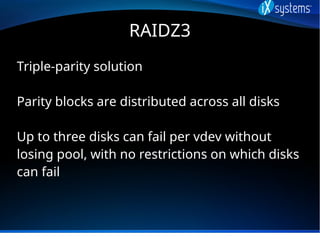 RAIDZ3
Triple-parity solution
Parity blocks are distributed across all disks
Up to three disks can fail per vdev without
l...