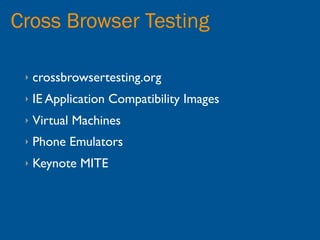 Cross Browser Testing

 ‣   crossbrowsertesting.org
 ‣   IE Application Compatibility Images
 ‣   Virtual Machines
 ‣   Phone Emulators
 ‣   Keynote MITE
 