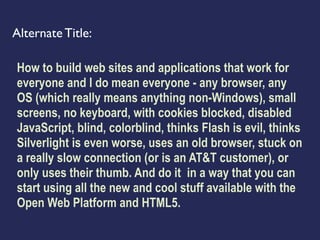 Alternate Title:

How to build web sites and applications that work for
everyone and I do mean everyone - any browser, any...