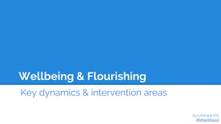 Wellbeing & Flourishing
Key dynamics & intervention areas
by Lifehack HQ
lifehackhq.co
 