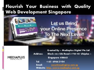 Flourish Your Business with Quality
Web Development Singapore
Created By – Mediaplus Digital Pte Ltd
Address: Block 3023 Ubi Road 3 #05-05 Ubiplex 1
Singapore 408663
Tel: +65 69663104
Email: wow@mediaplus.com.sg
Website: http://www.mediaplus.com.sg
 