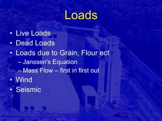 Loads Live Loads Dead Loads Loads due to Grain, Flour ect Janssen's Equation Mass Flow – first in first out Wind Seismic 