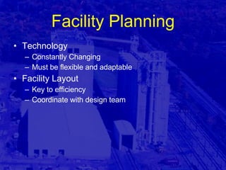 Facility Planning Technology Constantly Changing Must be flexible and adaptable Facility Layout Key to efficiency Coordinate with design team 