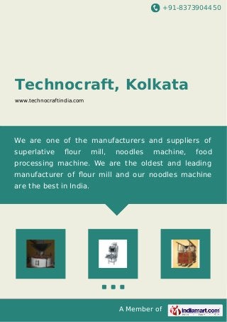 +91-8373904450
A Member of
Technocraft, Kolkata
www.technocraftindia.com
We are one of the manufacturers and suppliers of
superlative ﬂour mill, noodles machine, food
processing machine. We are the oldest and leading
manufacturer of ﬂour mill and our noodles machine
are the best in India.
 