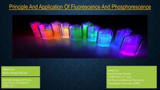 Principle And Application Of Fluorescence And Phosphorescence
Submit to,
Nishu Singla Ma’am
Submit by,
Harsh Kumar Pandey
21MPI1003 (1st sem)
M. Pharma (Industrial Pharmacy)
Chandigarh University (UIPS)
MODERN PHARMACEUTICAL
ANALYTICAL TECHNIQUES
21PHT-641
 