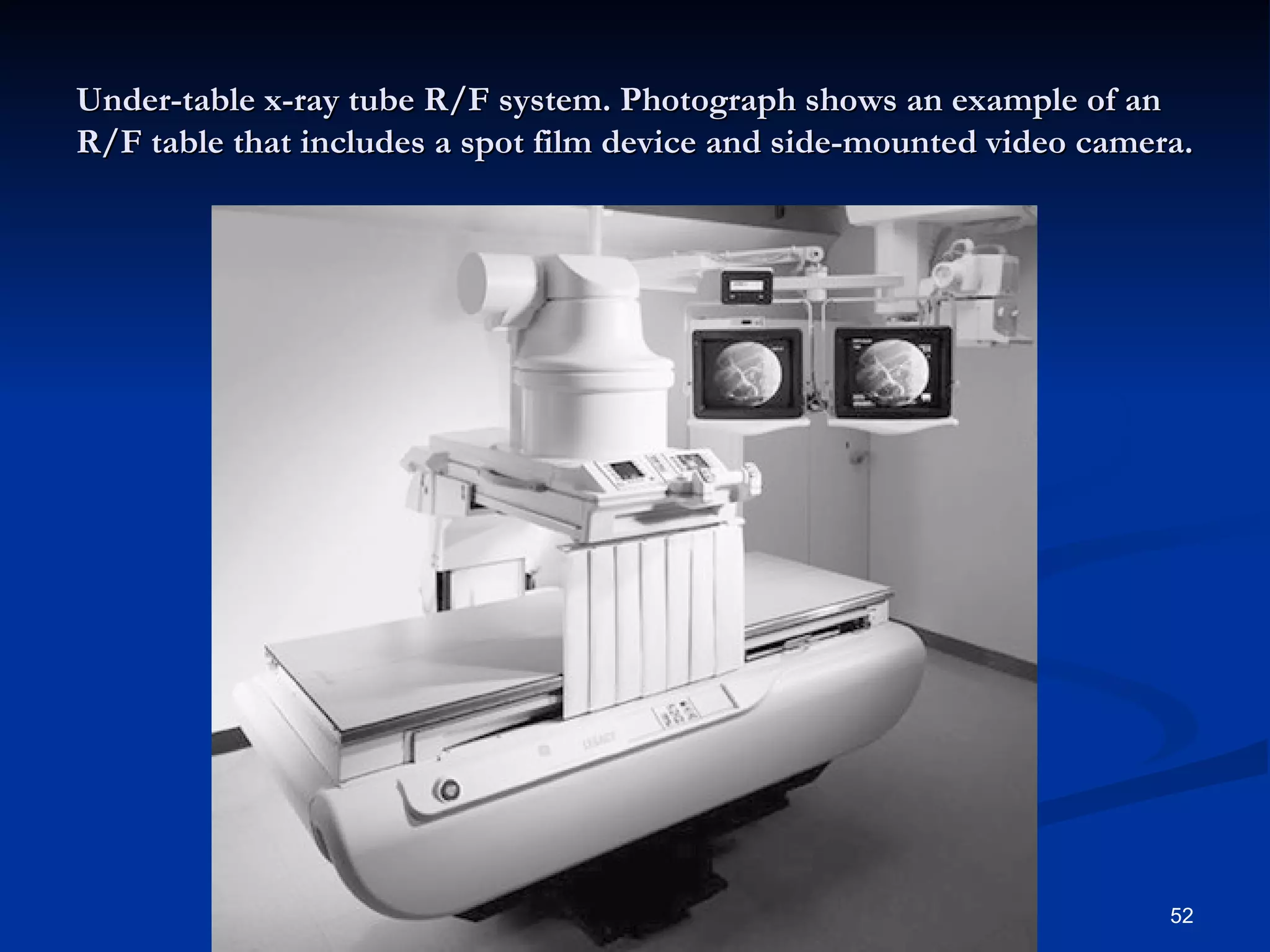 Under-table x-ray tube R/F system. Photograph shows an example of an
R/F table that includes a spot film device and side-mounted video camera.




                                                                       52
 